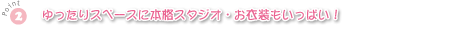 ゆったりスペースに本格スタジオ・衣装もいっぱい！