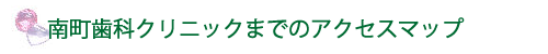 南町歯科クリニックまでのACCESS-MAP